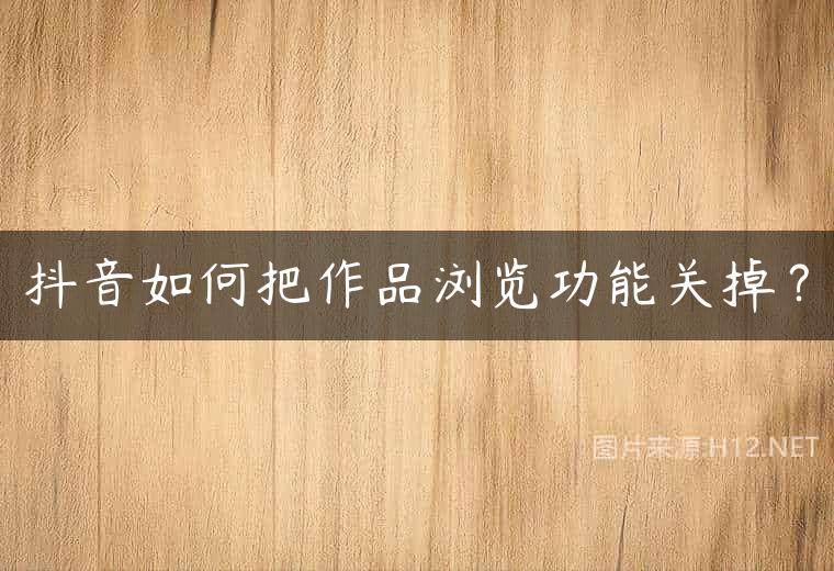 抖音如何把作品浏览功能关掉？