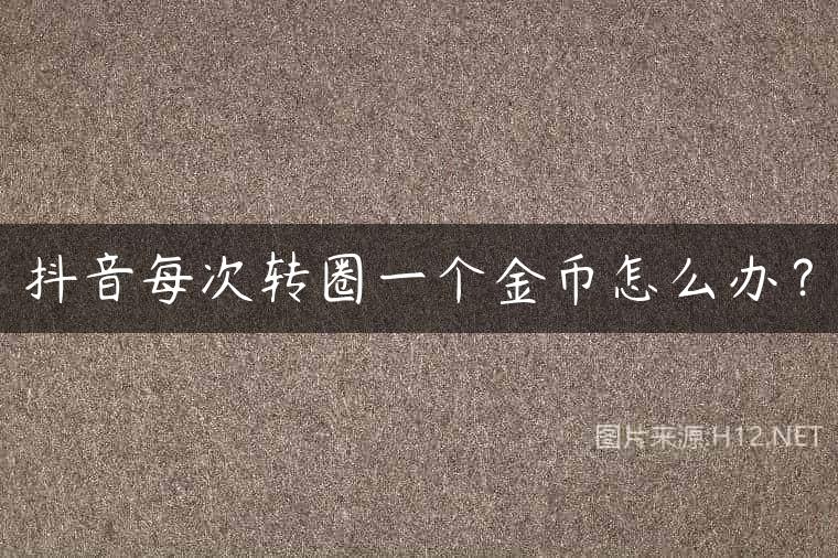 抖音每次转圈一个金币怎么办？