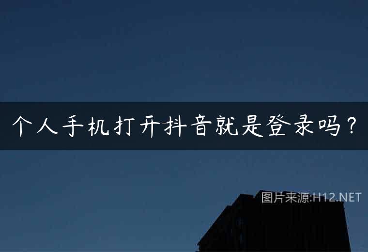 个人手机打开抖音就是登录吗？