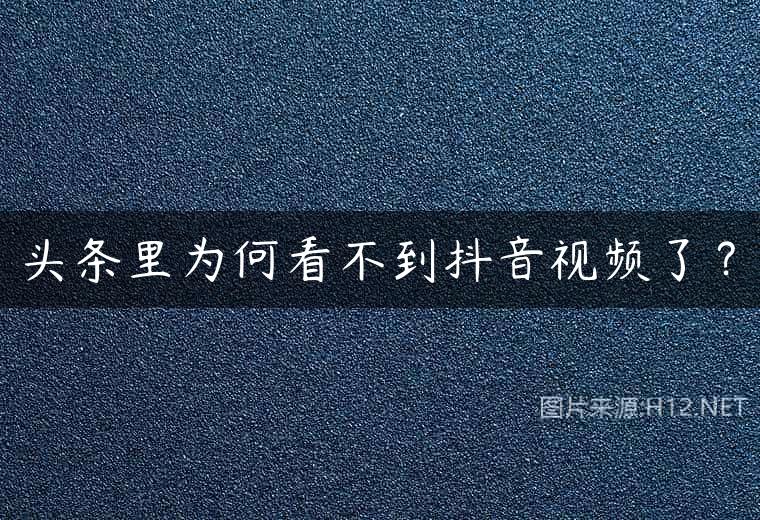 头条里为何看不到抖音视频了？