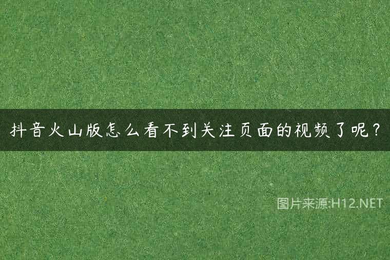 抖音火山版怎么看不到关注页面的视频了呢？
