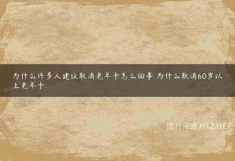 为什么许多人建议取消老年卡怎么回事 为什么取消60岁以上老年卡