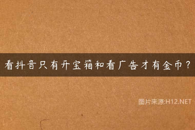看抖音只有开宝箱和看广告才有金币？