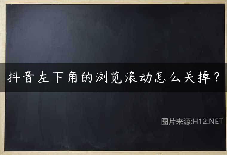 抖音左下角的浏览滚动怎么关掉？