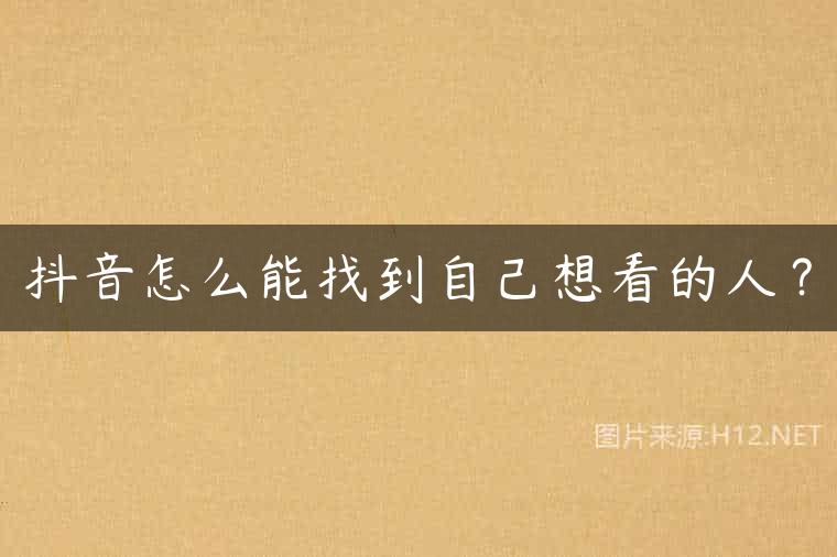 抖音怎么能找到自己想看的人？