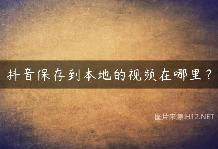 抖音保存到本地的视频在哪里？