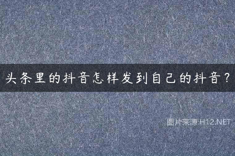 头条里的抖音怎样发到自己的抖音？