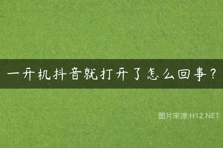 一开机抖音就打开了怎么回事？