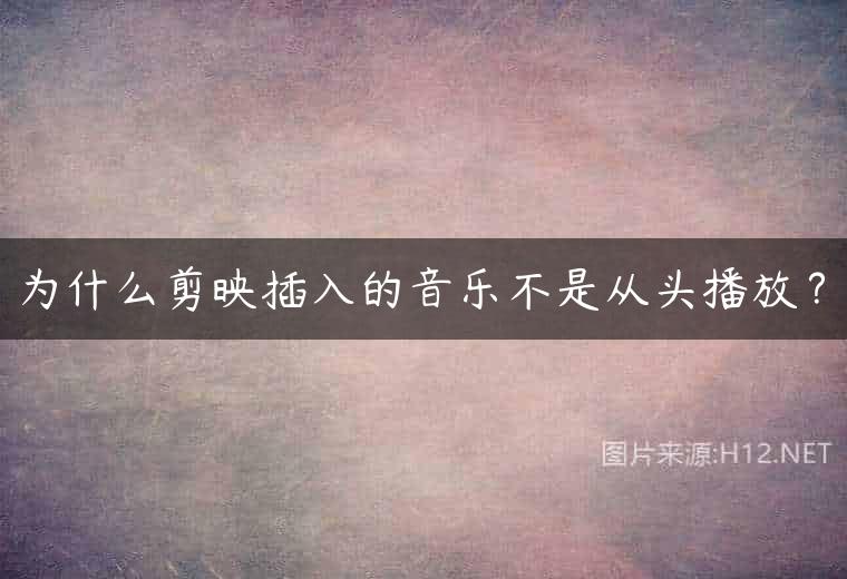 为什么剪映插入的音乐不是从头播放？