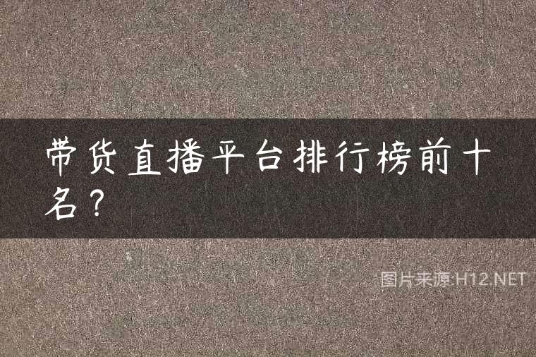 带货直播平台排行榜前十名？