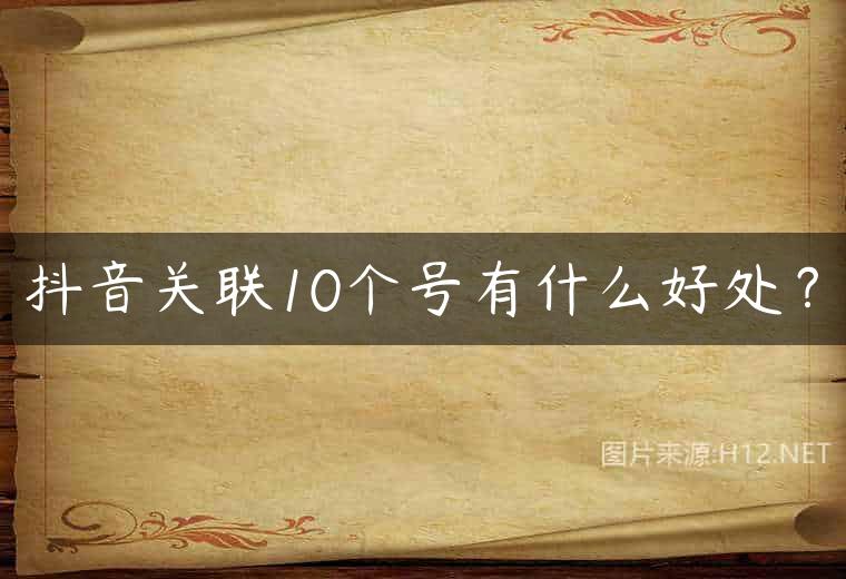 抖音关联10个号有什么好处？
