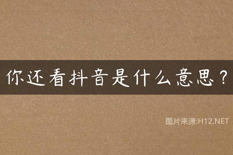 你还看抖音是什么意思？