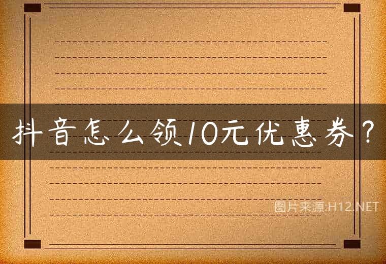 抖音怎么领10元优惠券？