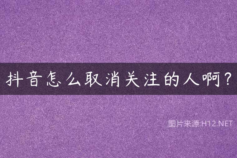 抖音怎么取消关注的人啊？