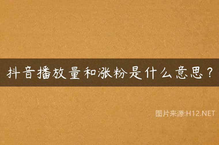 抖音播放量和涨粉是什么意思？