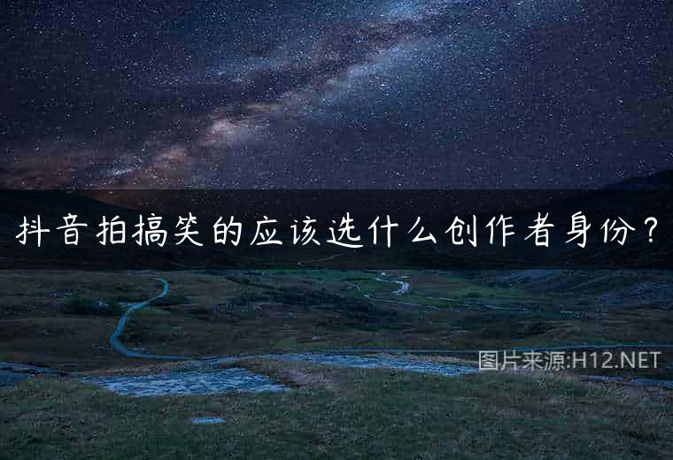 抖音拍搞笑的应该选什么创作者身份？