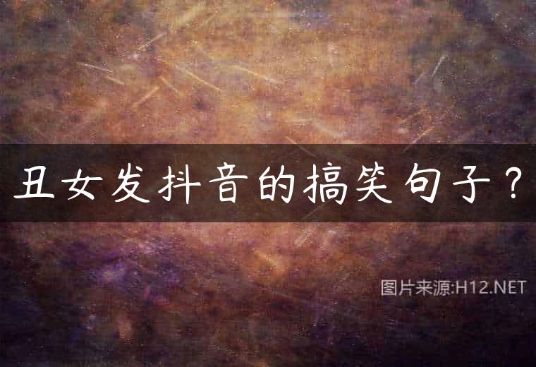 丑女发抖音的搞笑句子？