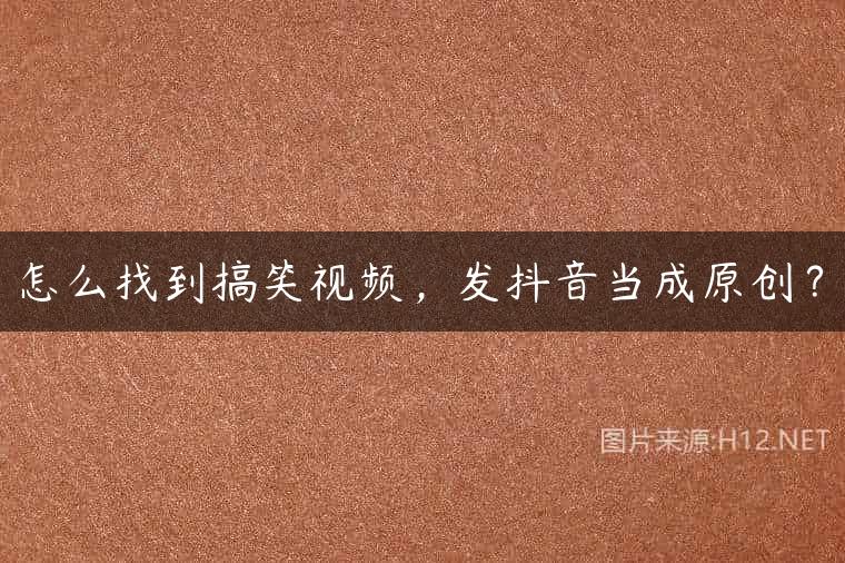 怎么找到搞笑视频，发抖音当成原创？