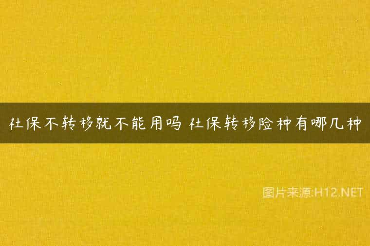 社保不转移就不能用吗 社保转移险种有哪几种