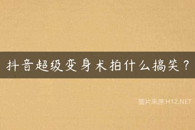 抖音超级变身术拍什么搞笑？