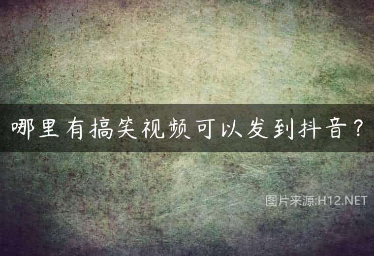 哪里有搞笑视频可以发到抖音？