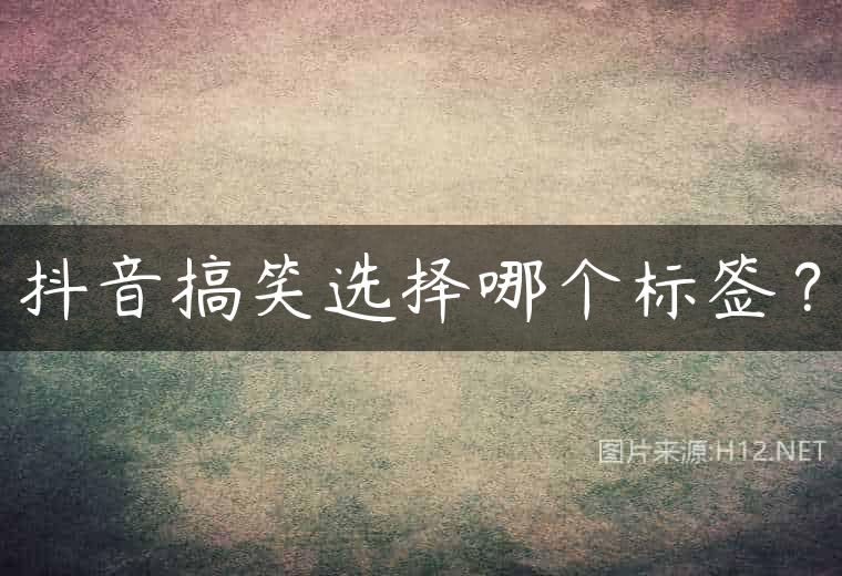 抖音搞笑选择哪个标签？