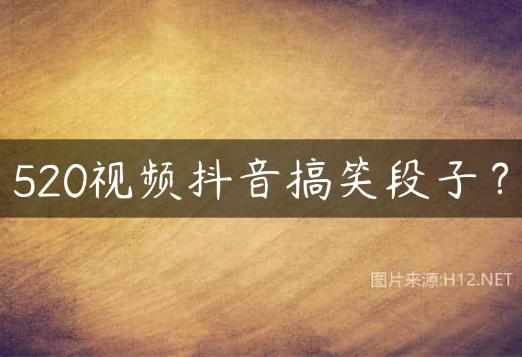520视频抖音搞笑段子？