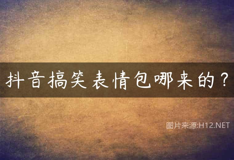抖音搞笑表情包哪来的？