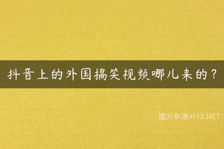 抖音上的外国搞笑视频哪儿来的？