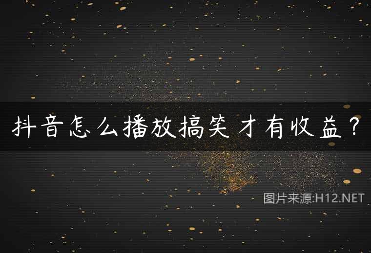 抖音怎么播放搞笑才有收益？