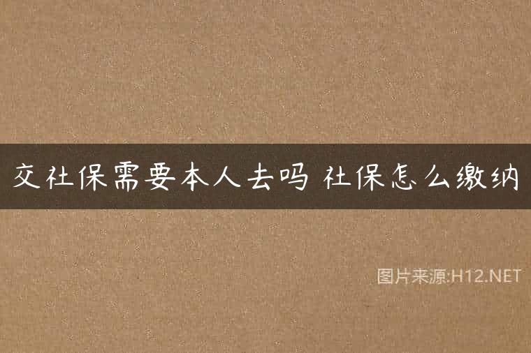 交社保需要本人去吗 社保怎么缴纳