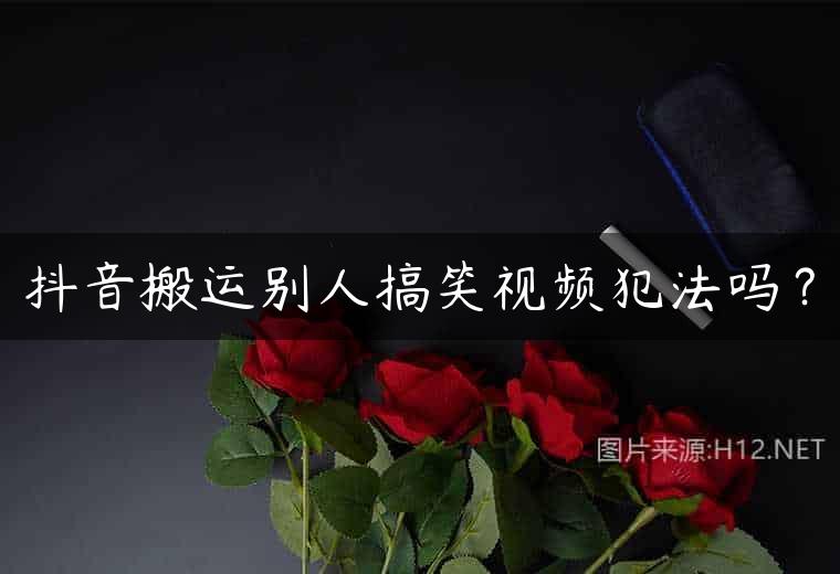 抖音搬运别人搞笑视频犯法吗？