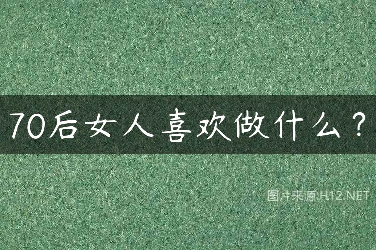 70后女人喜欢做什么？
