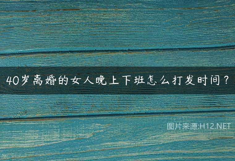 40岁离婚的女人晚上下班怎么打发时间？
