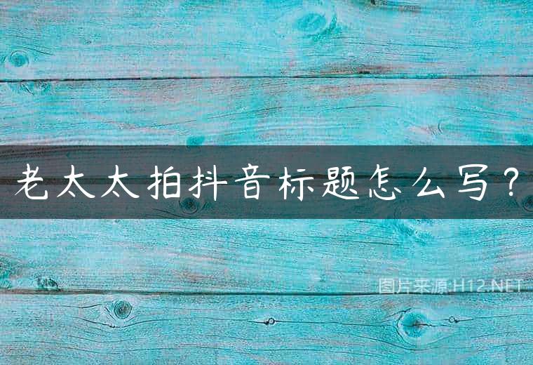 老太太拍抖音标题怎么写？