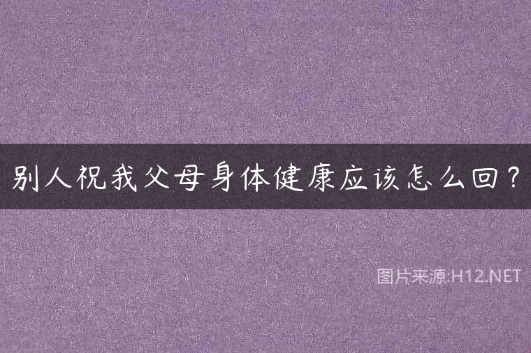 别人祝我父母身体健康应该怎么回？