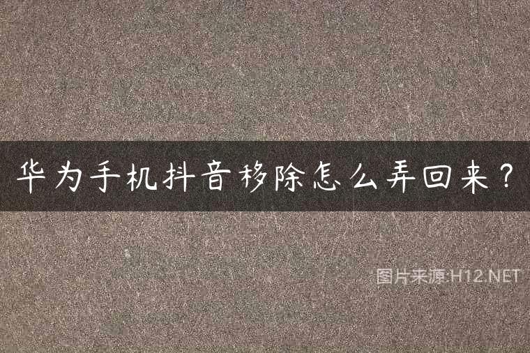 华为手机抖音移除怎么弄回来？