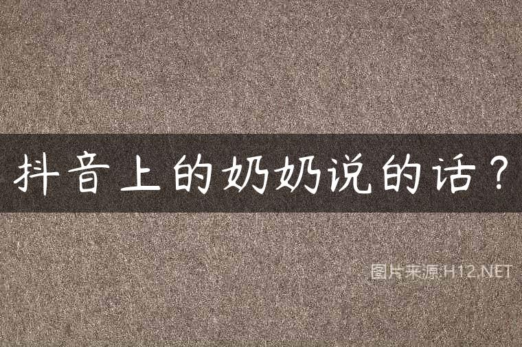抖音上的奶奶说的话？