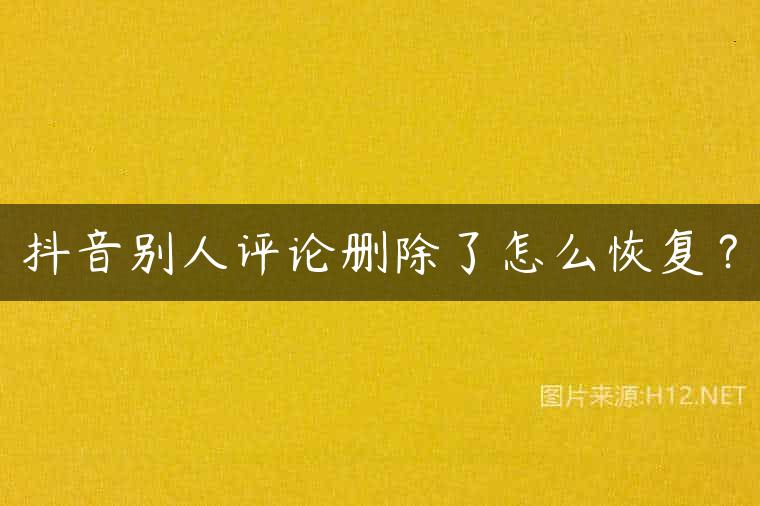 抖音别人评论删除了怎么恢复？