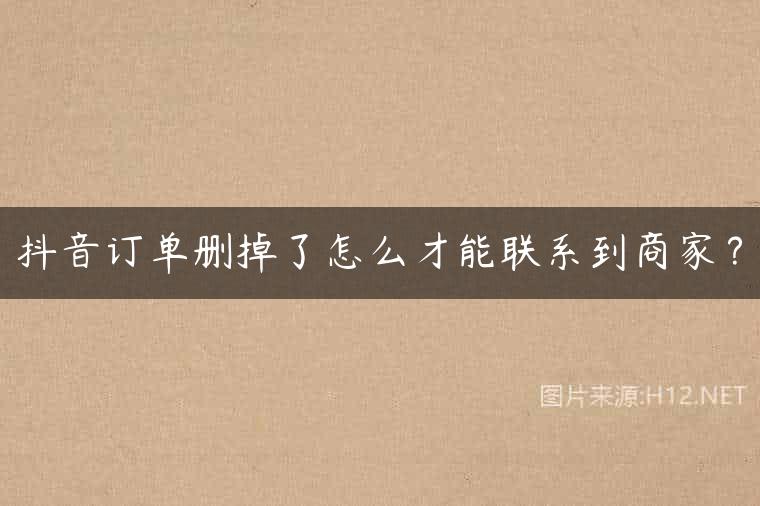 抖音订单删掉了怎么才能联系到商家？