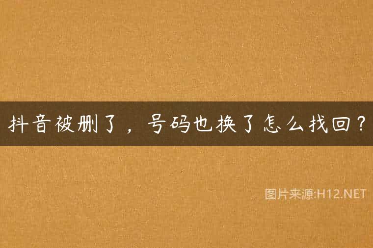 抖音被删了，号码也换了怎么找回？