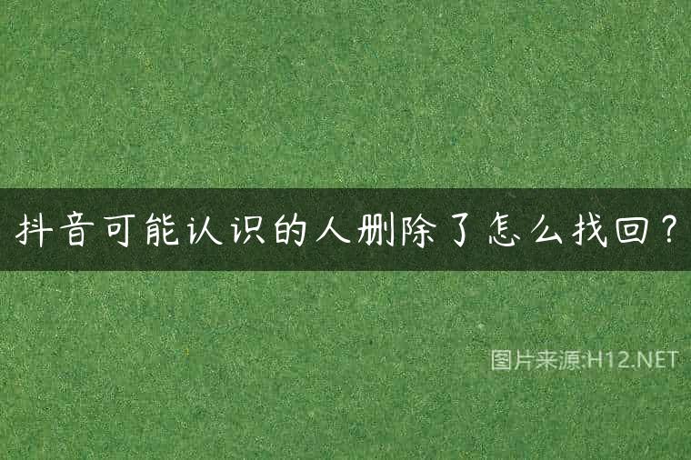 抖音可能认识的人删除了怎么找回？