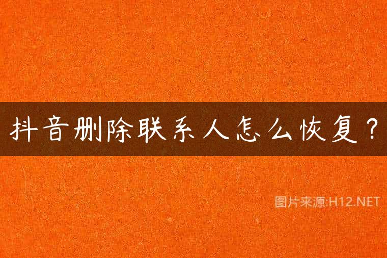 抖音删除联系人怎么恢复？