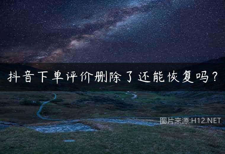 抖音下单评价删除了还能恢复吗？