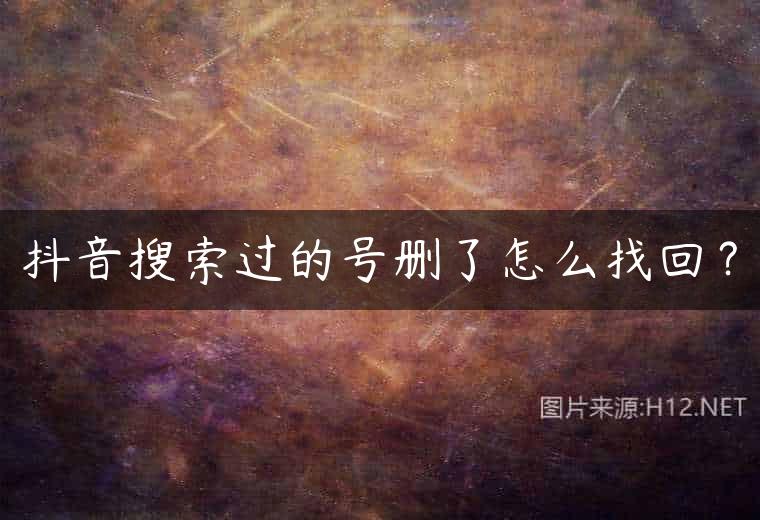 抖音搜索过的号删了怎么找回？