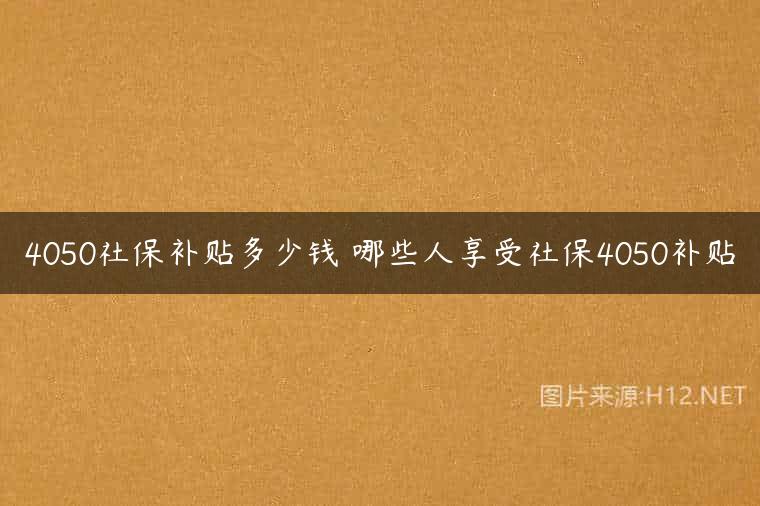 4050社保补贴多少钱 哪些人享受社保4050补贴