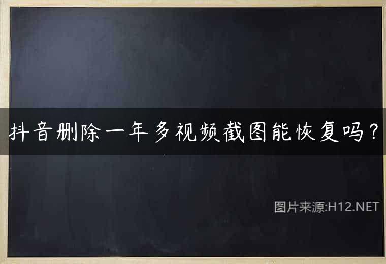 抖音删除一年多视频截图能恢复吗？