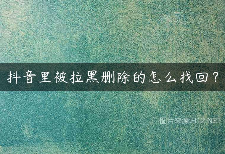 抖音里被拉黑删除的怎么找回？