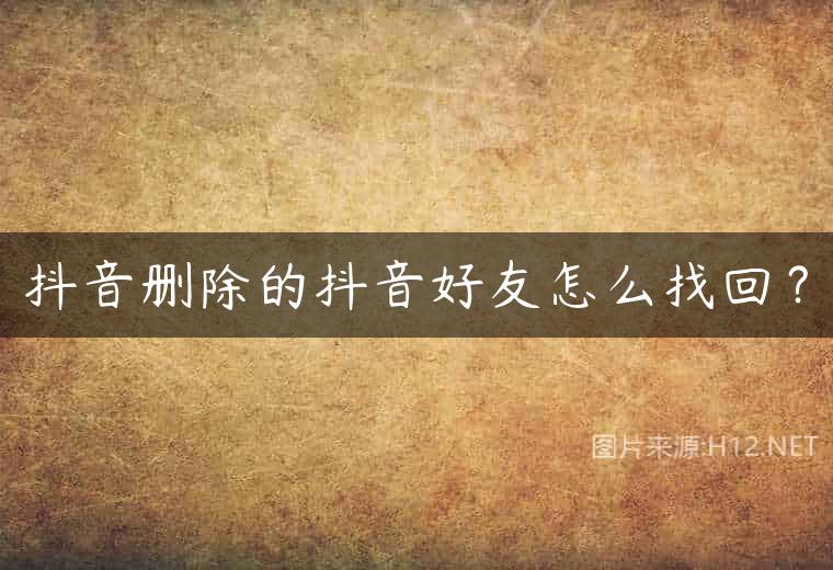 抖音删除的抖音好友怎么找回？