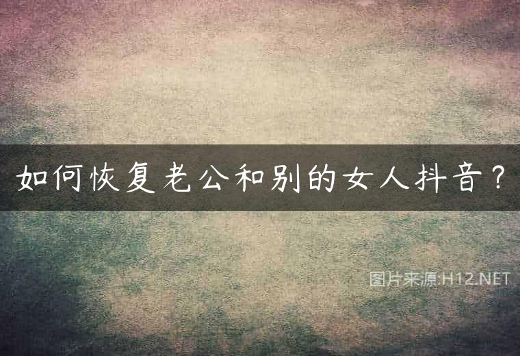 如何恢复老公和别的女人抖音？